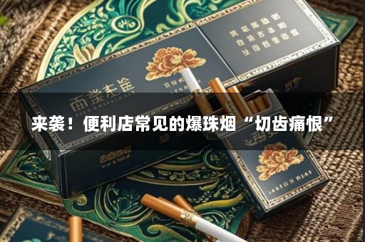 来袭！便利店常见的爆珠烟“切齿痛恨”